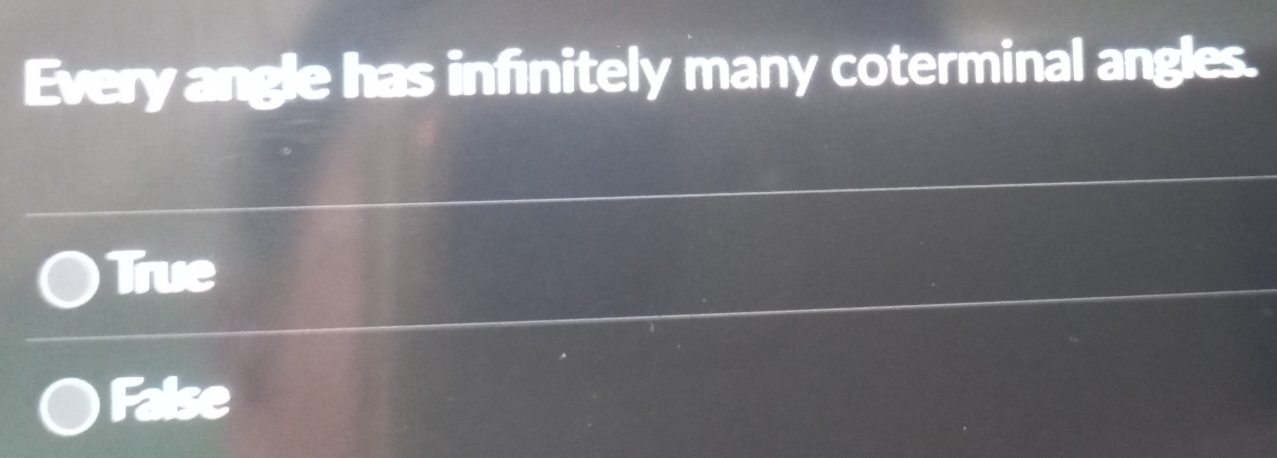 Every angle has infinitely many coterminal angles.
True
False