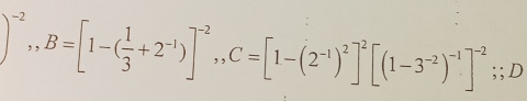 B=[1-( 1/3 +2^(-1))]^-2,, C=[1-(2^(-1))^2]^2[(1-3^(-2))^-1]^-2;; D