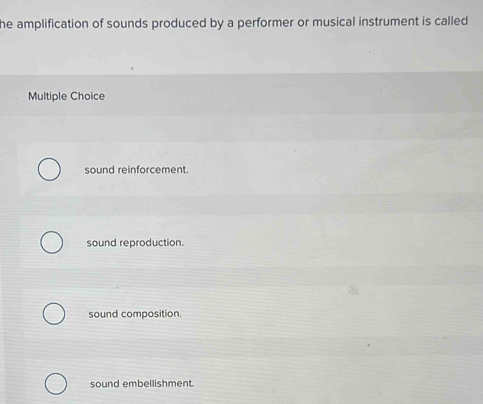 he amplification of sounds produced by a performer or musical instrument is called 
Multiple Choice
sound reinforcement.
sound reproduction.
sound composition.
sound embellishment.