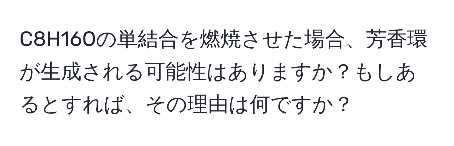 C8H16Oの単結合を燃焼させた場合、芳香環が生成される可能性はありますか？もしあるとすれば、その理由は何ですか？