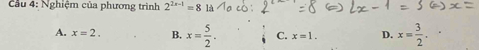 Cầu 4: Nghiệm của phương trình 2^(2x-1)=8 là
A. x=2. B. x= 5/2 . C. x=1. D. x= 3/2 .