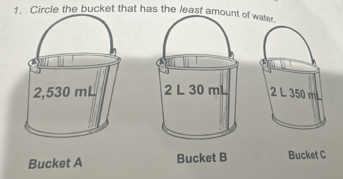 Circle the bucket that has the least amouf water.

Bucket A Bucket B Bucket C