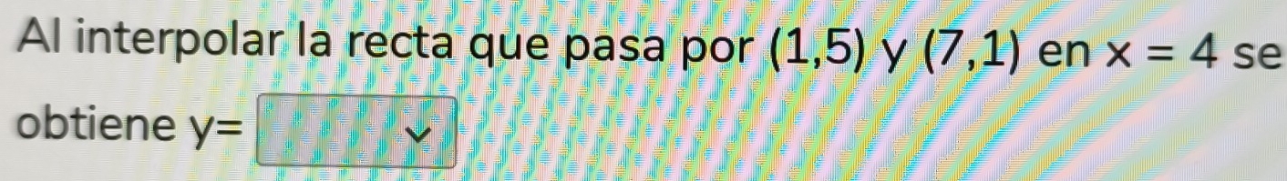 Resuelto:Al interpolar la recta que pasa por (1,5) y (7,1) en x=4 se ...