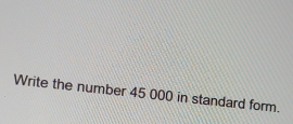 Write the number 45 000 in standard form.