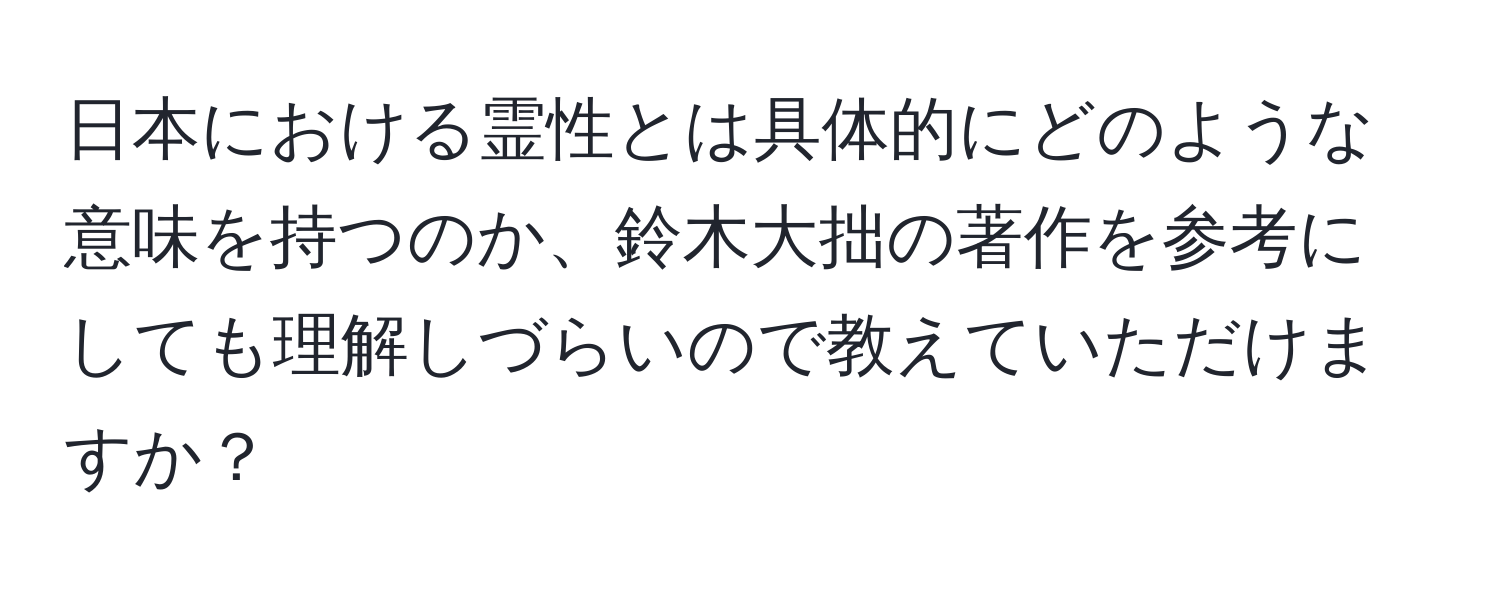 日本における霊性とは具体的にどのような意味を持つのか、鈴木大拙の著作を参考にしても理解しづらいので教えていただけますか？