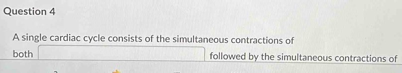 A single cardiac cycle consists of the simultaneous contractions of 
both □ followed by the simultaneous contractions of