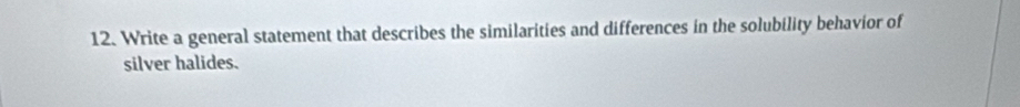 Write a general statement that describes the similarities and differences in the solubility behavior of 
silver halides.