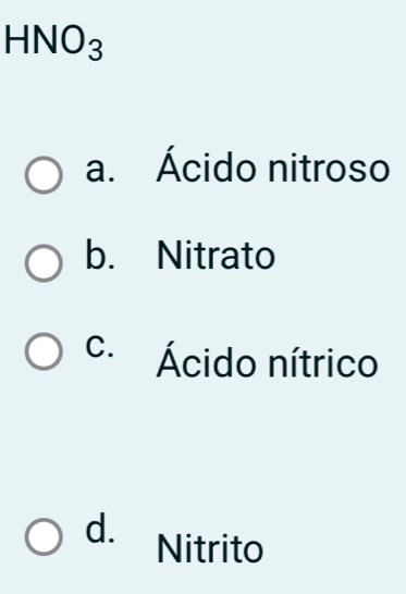 HNO_3
a. Ácido nitroso
b. Nitrato
c. Ácido nítrico
d. Nitrito