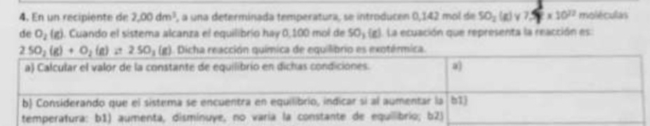 En un recipiente de 2,00dm^3 , a una determinada temperatura, se introducen 0,142 mol de SO_2(g) * 10^(22) moléculas
de O_2(g). Cuando el sistema alcanza el equilibrio hay 0,100 mol de SOy (g). La ecuación que representa la reacción es