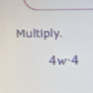 Multiply.
4w^-4