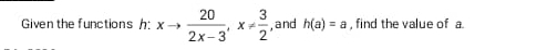 Given the functions h: xto  20/2x-3 , x!=  3/2  ,and h(a)=a , find the value of a