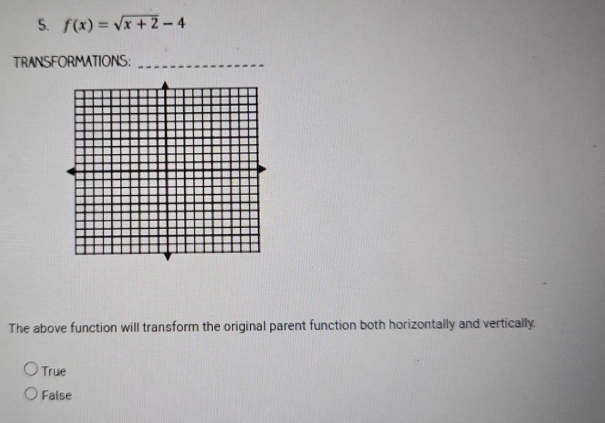 f(x)=sqrt(x+2)-4
TRANSFORMATIONS:_
The above function will transform the original parent function both horizontally and vertically.
True
False