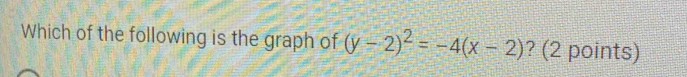 Which of the following is the graph of (y-2)^2=-4(x-2) ? (2 points)