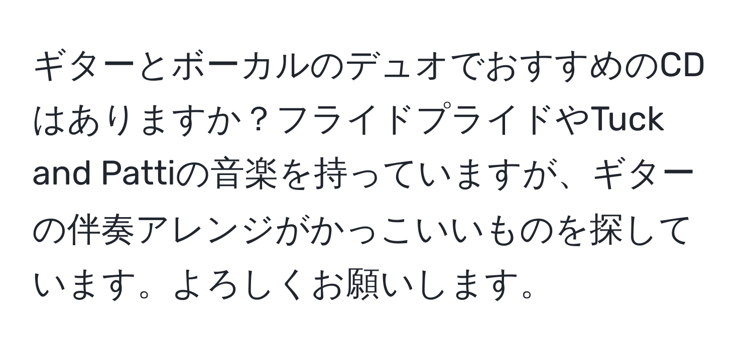 ギターとボーカルのデュオでおすすめのCDはありますか？フライドプライドやTuck and Pattiの音楽を持っていますが、ギターの伴奏アレンジがかっこいいものを探しています。よろしくお願いします。