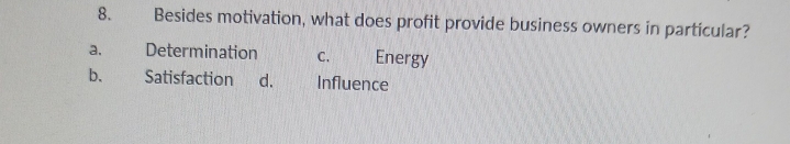 Besides motivation, what does profit provide business owners in particular?
a. Determination C. Energy
b. Satisfaction d. Influence