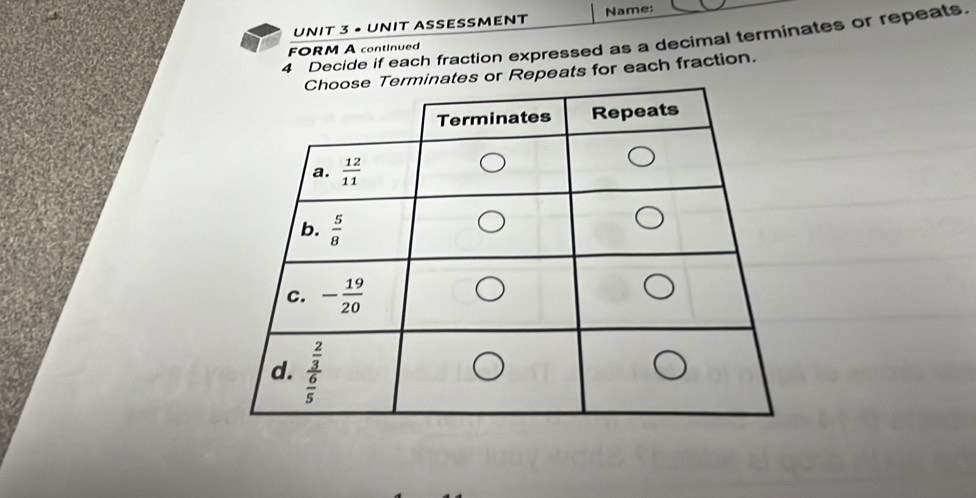 • UNIT ASSESSMENT Name:
4 Decide if each fraction expressed as a decimal terminates or repeats.
FORM A continued
or Repeats for each fraction.