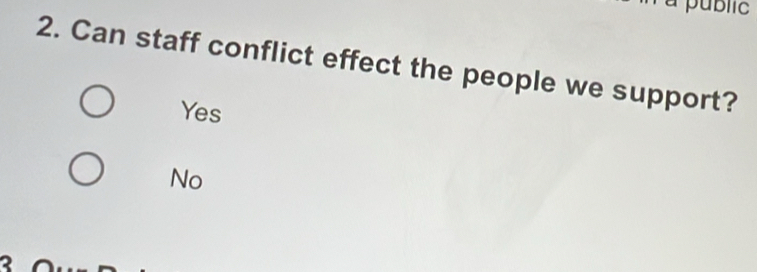 ublic
2. Can staff conflict effect the people we support?
Yes
No