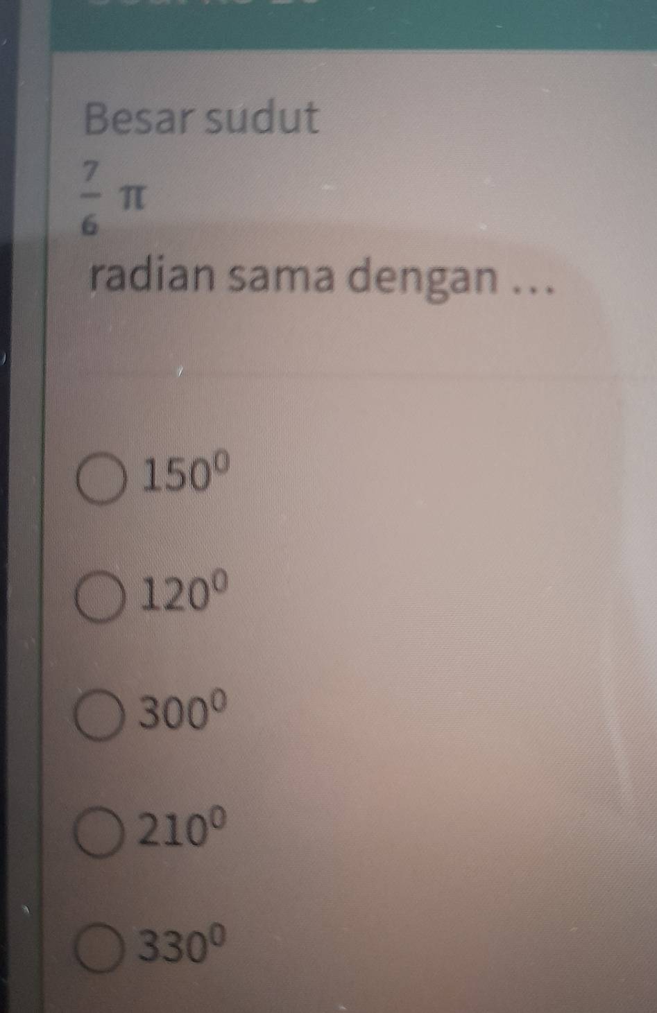 Besar sudut
 7/6 π
radian sama dengan ...
150°
120°
300°
210^0
330°