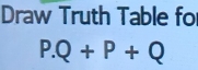 Draw Truth Table fo
P.Q+P+Q