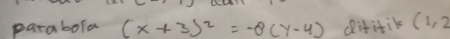 parabora (x+3)^2=-8(y-4) difitik (1,2