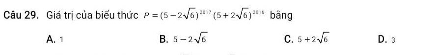 Giá trị của biểu thức P=(5-2sqrt(6))^2017(5+2sqrt(6))^2016 bǎng
A. 1 B. 5-2sqrt(6) C. 5+2sqrt(6) D. 3