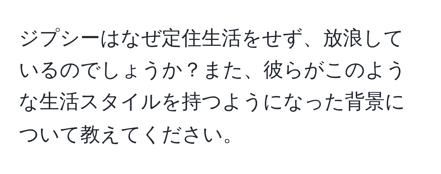 ジプシーはなぜ定住生活をせず、放浪しているのでしょうか？また、彼らがこのような生活スタイルを持つようになった背景について教えてください。