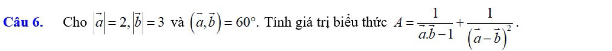 Cho |vector a|=2, |vector b|=3 và (vector a,vector b)=60° *. Tính giá trị biểu thức A=frac 1overline a.overline b-1+frac 1(overline a-overline b)^2.