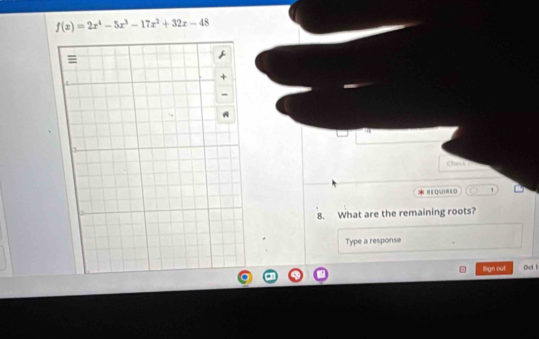 f(x)=2x^4-5x^3-17x^2+32x-48
Check? 
*REQUIRED 1 
8. What are the remaining roots? 
Type a response 
Sign out Oct 1