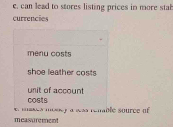 can lead to stores listing prices in more stab
currencies
menu costs
shoe leather costs
unit of account
costs
e. makes money a less rehable source of
measurement