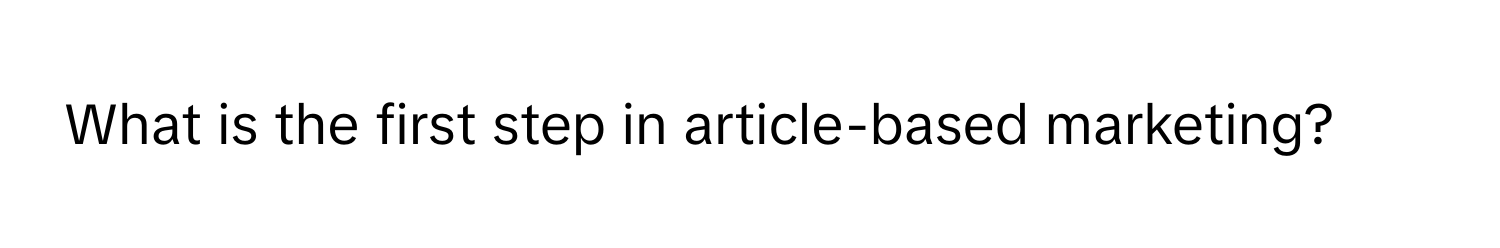 What is the first step in article-based marketing?