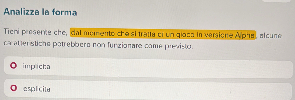 Analizza la forma
Tieni presente che, dal momento che si tratta di un gioco in versione Alpha, alcune
caratteristiche potrebbero non funzionare come previsto.
implicita
esplicita