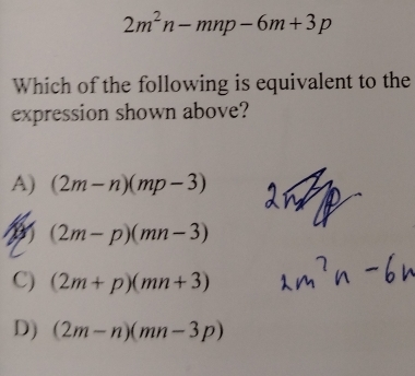 2m^2n-mnp-6m+3p
Which of the following is equivalent to the
expression shown above?
A) (2m-n)(mp-3)
(2m-p)(mn-3)
C) (2m+p)(mn+3)
D) (2m-n)(mn-3p)