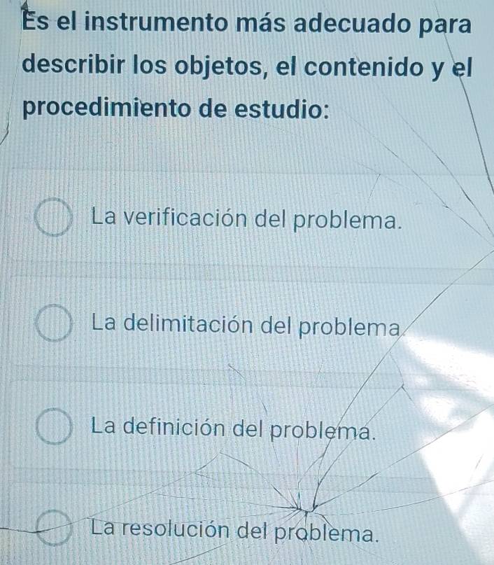 Es el instrumento más adecuado para
describir los objetos, el contenido y el
procedimiento de estudio:
La verificación del problema.
La delimitación del problema
La definición del problema.
La resolución del problema.