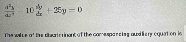  d^2y/dx^2 -10 dy/dx +25y=0
The value of the discriminant of the corresponding auxiliary equation is