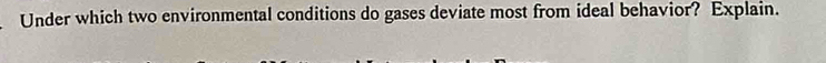 Under which two environmental conditions do gases deviate most from ideal behavior? Explain.