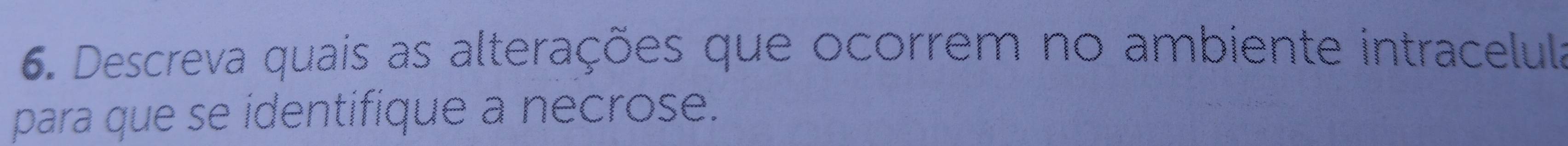 Descreva quais as alterações que ocorrem no ambiente intracelula 
para que se identifique a necrose.