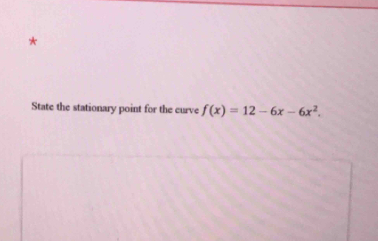 State the stationary point for the curve f(x)=12-6x-6x^2.