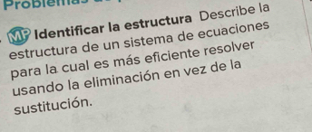 Problema 
Identificar la estructura Describe la 
estructura de un sistema de ecuaciones 
para la cual es más eficiente resolver 
usando la eliminación en vez de la 
sustitución.