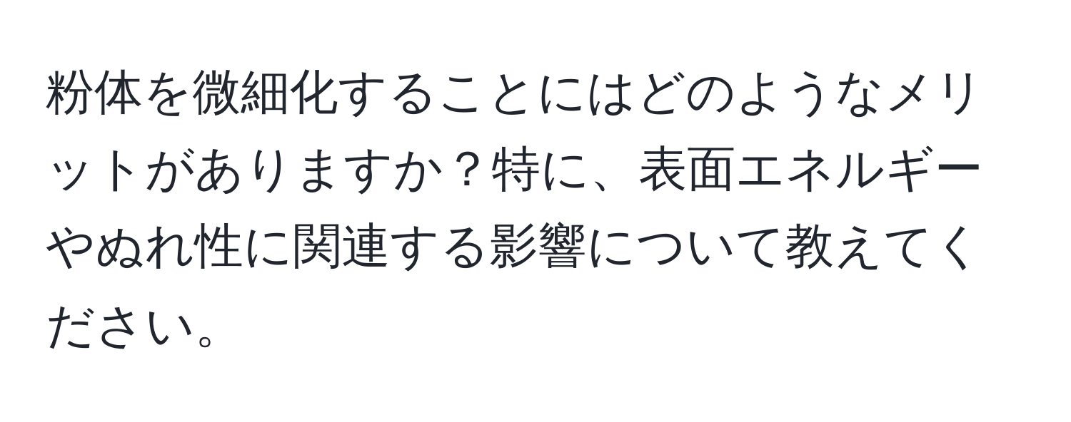 粉体を微細化することにはどのようなメリットがありますか？特に、表面エネルギーやぬれ性に関連する影響について教えてください。