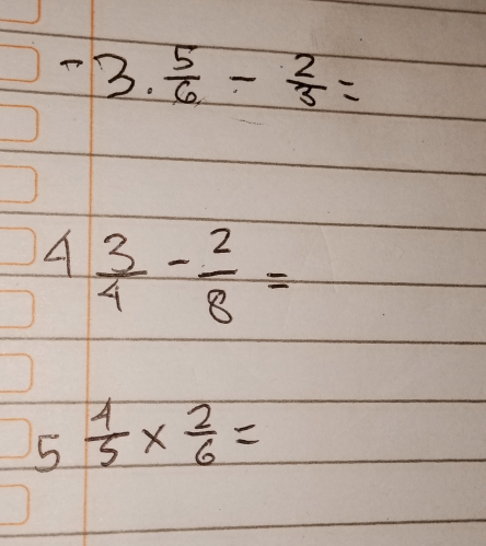 -3. 5/6 - 2/3 =
A  3/4 - 2/8 =
5  4/5 *  2/6 =