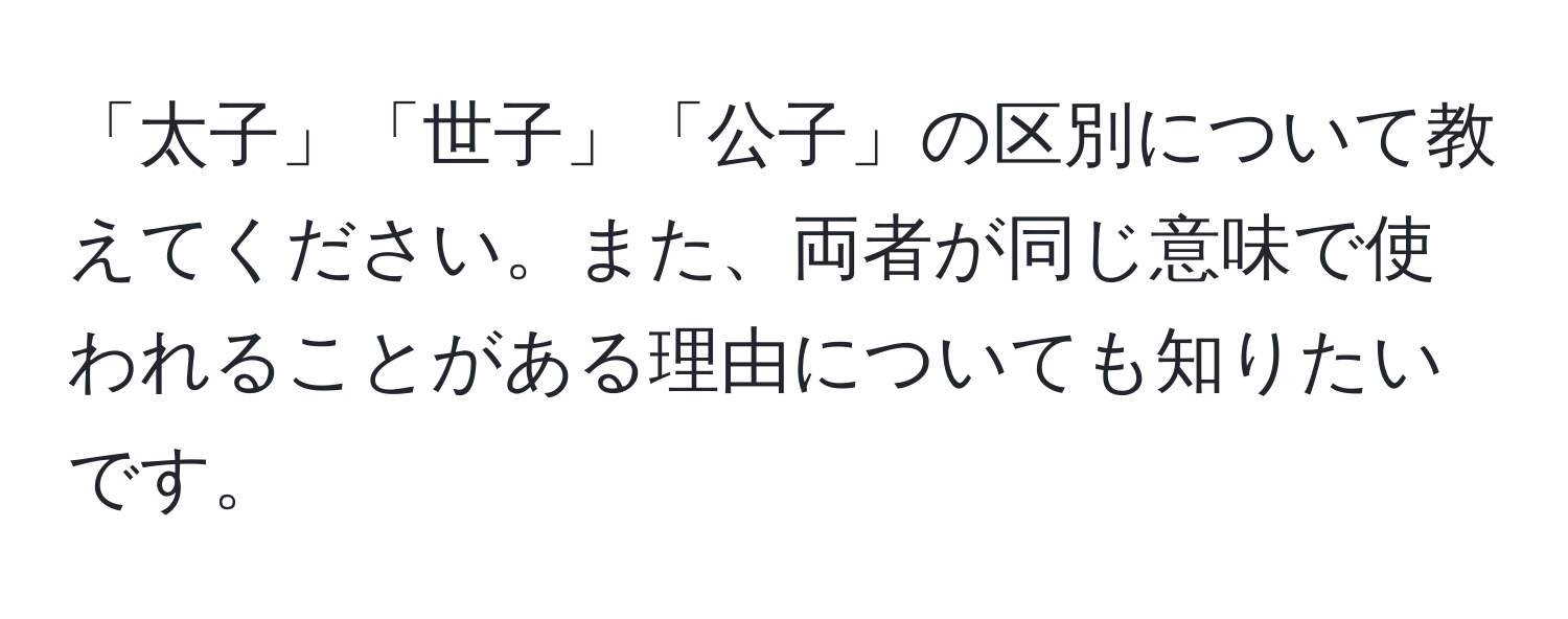 「太子」「世子」「公子」の区別について教えてください。また、両者が同じ意味で使われることがある理由についても知りたいです。