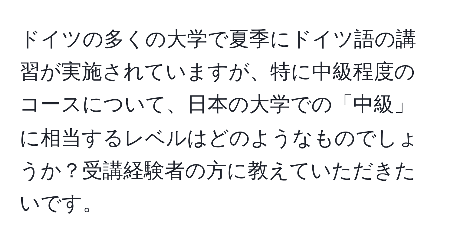 ドイツの多くの大学で夏季にドイツ語の講習が実施されていますが、特に中級程度のコースについて、日本の大学での「中級」に相当するレベルはどのようなものでしょうか？受講経験者の方に教えていただきたいです。