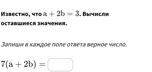 Извесthо, что a+2b=3. Вычисли
оставшиеся значения.
Заπиши в каждое πоле ответа верное число.
7(a+2b)=□