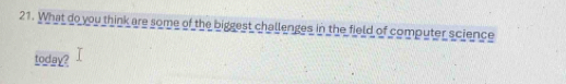 What do you think are some of the biggest challenges in the field of computer science 
today?