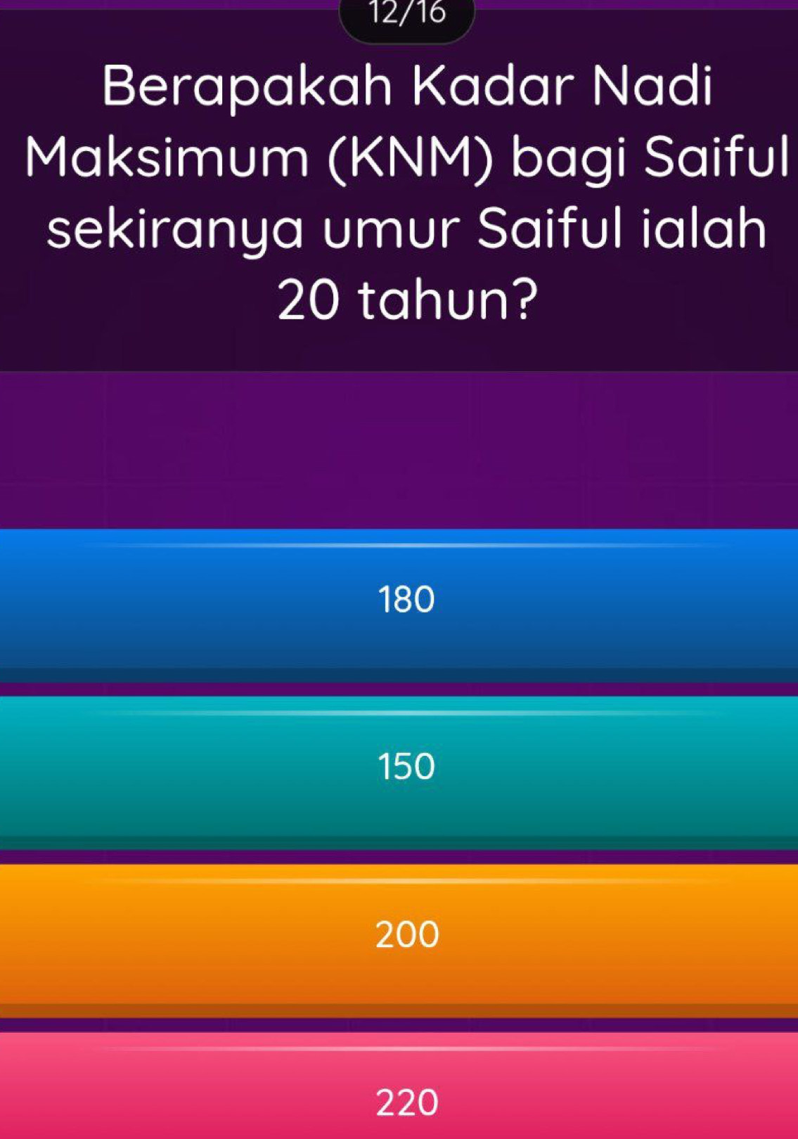 12/16
Berapakah Kadar Nadi
Maksimum (KNM) bagi Saiful
sekiranya umur Saiful ialah
20 tahun?
180
150
200
220