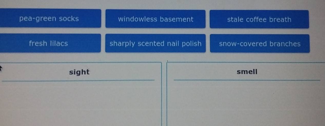 pea-green socks windowless basement stale coffee breath
fresh lilacs sharply scented nail polish snow-covered branches
sight smell