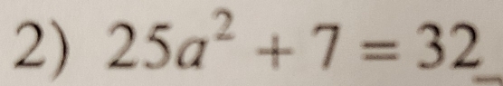 25a^2+7=32