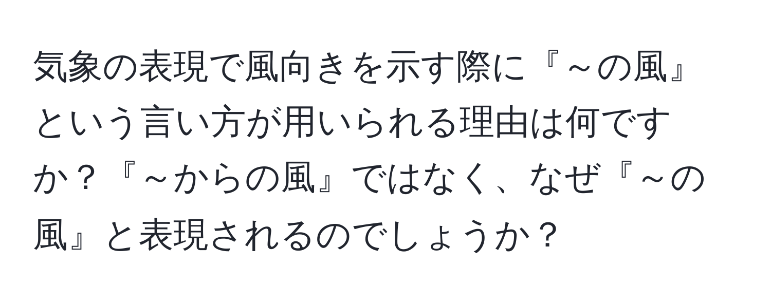 気象の表現で風向きを示す際に『～の風』という言い方が用いられる理由は何ですか？『～からの風』ではなく、なぜ『～の風』と表現されるのでしょうか？