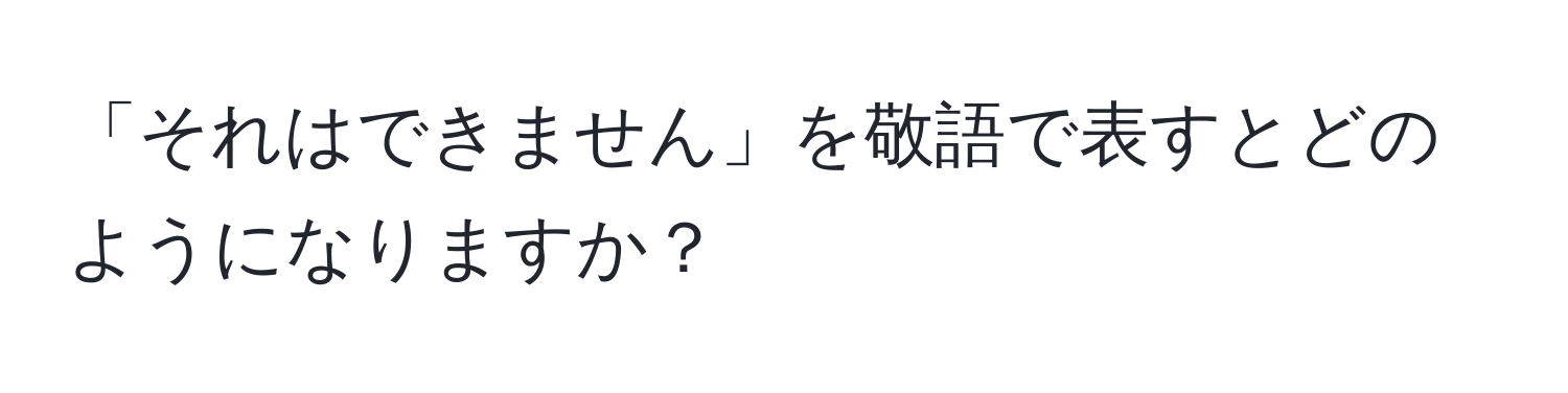 「それはできません」を敬語で表すとどのようになりますか？