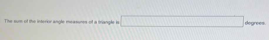 The sum of the interior angle measures of a triangle is □ degrees.